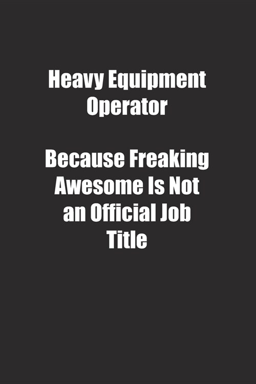 Heavy Equipment Operator Because Freaking Awesome Is Not an Official Job Title.: Lined notebook (Paperback)