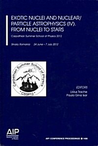 Exotic Nuclei and Nuclear/Particle Astrophysics(iv). from Nuclei to Stars: Carpathian Summerschool of Physics 2012 (Hardcover, 2012)