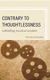 Contrary to Thoughtlessness: Rethinking Practical Wisdom (Hardcover)