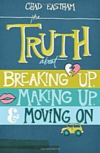 The Truth About Breaking Up, Making Up, & Moving On (Paperback)