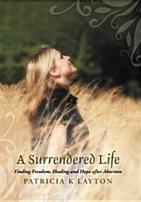 A Surrendered Life: Finding Freedom, Healing and Hope After Abortion (Hardcover)