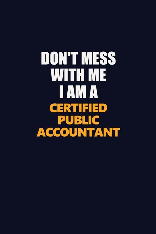 Dont Mess With Me I Am A Certified Public Accountant: Career journal, notebook and writing journal for encouraging men, women and kids. A framework f (Paperback)