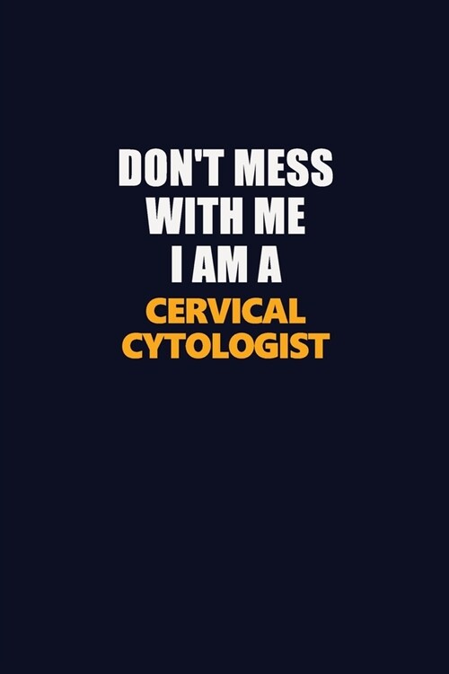 Dont Mess With Me I Am A Cervical Cytologist: Career journal, notebook and writing journal for encouraging men, women and kids. A framework for build (Paperback)