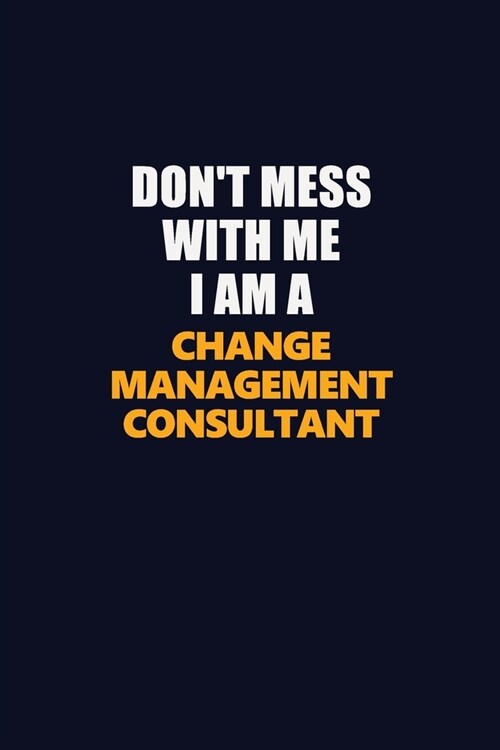 Dont Mess With Me I Am A Change Management Consultant: Career journal, notebook and writing journal for encouraging men, women and kids. A framework (Paperback)