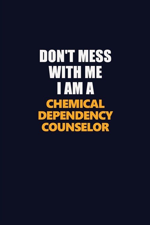 Dont Mess With Me I Am A Chemical Dependency Counselor: Career journal, notebook and writing journal for encouraging men, women and kids. A framework (Paperback)