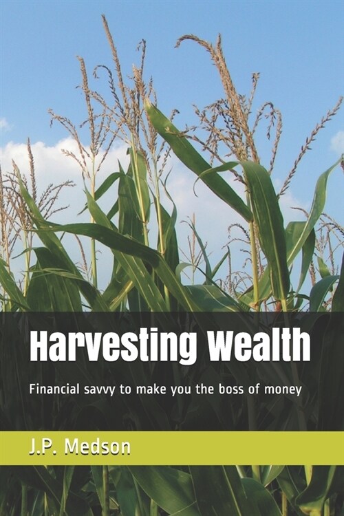 Harvesting Wealth: Financial savvy to make you the boss of money (Paperback)