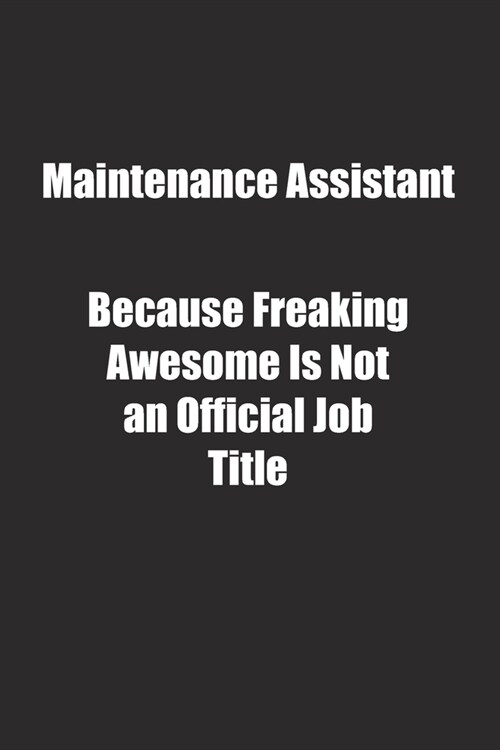 Maintenance Assistant Because Freaking Awesome Is Not an Official Job Title.: Lined notebook (Paperback)