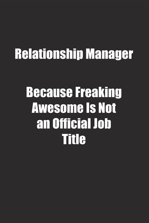 Relationship Manager Because Freaking Awesome Is Not an Official Job Title.: Lined notebook (Paperback)