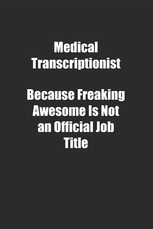 Medical Transcriptionist Because Freaking Awesome Is Not an Official Job Title.: Lined notebook (Paperback)