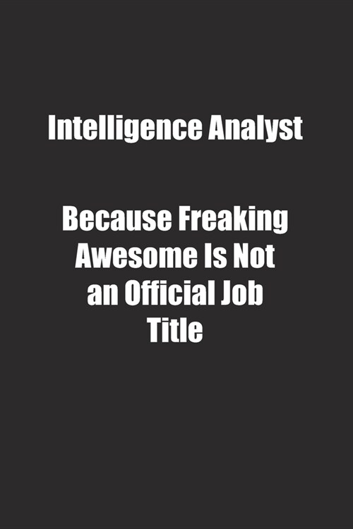 Intelligence Analyst Because Freaking Awesome Is Not an Official Job Title.: Lined notebook (Paperback)