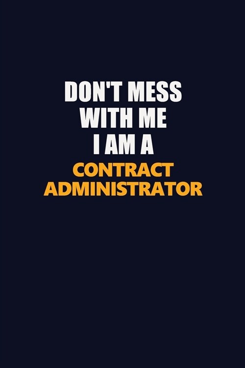 Dont Mess With Me I Am A Contract Administrator: Career journal, notebook and writing journal for encouraging men, women and kids. A framework for bu (Paperback)
