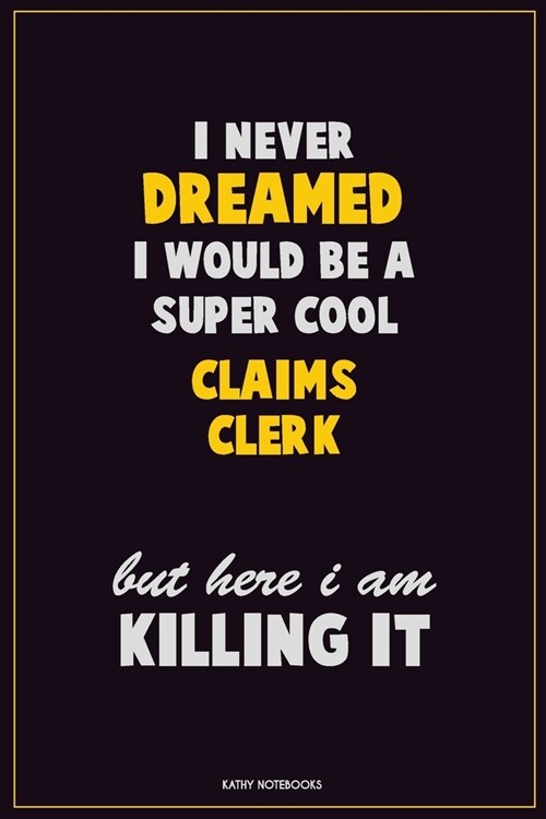 I Never Dreamed I would Be A Super Cool Claims clerk But Here I Am Killing It: Career Motivational Quotes 6x9 120 Pages Blank Lined Notebook Journal (Paperback)