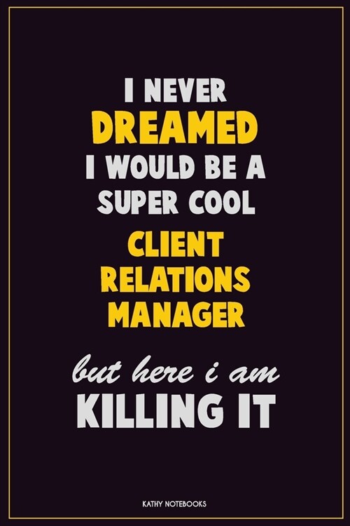 I Never Dreamed I would Be A Super Cool Client Relations Manager But Here I Am Killing It: Career Motivational Quotes 6x9 120 Pages Blank Lined Notebo (Paperback)