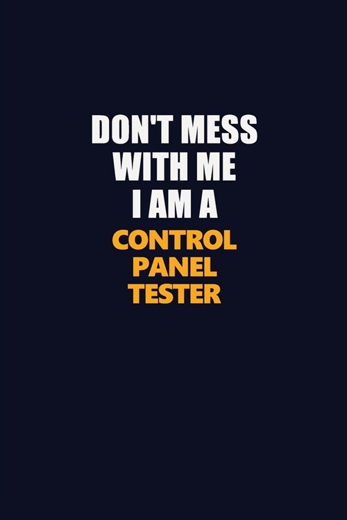 Dont Mess With Me I Am A Control Panel Tester: Career journal, notebook and writing journal for encouraging men, women and kids. A framework for buil (Paperback)