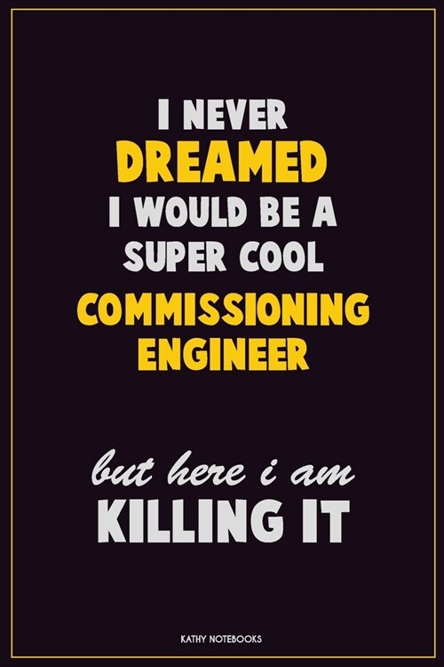 I Never Dreamed I would Be A Super Cool Commissioning Engineer But Here I Am Killing It: Career Motivational Quotes 6x9 120 Pages Blank Lined Notebook (Paperback)