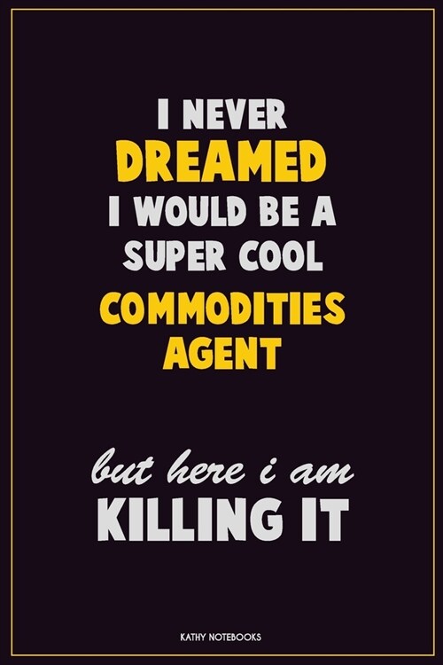 I Never Dreamed I would Be A Super Cool Commodities agent But Here I Am Killing It: Career Motivational Quotes 6x9 120 Pages Blank Lined Notebook Jour (Paperback)