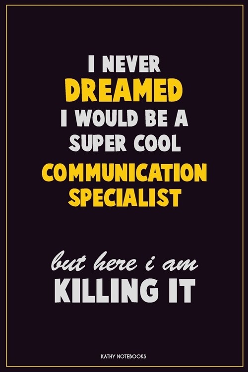 I Never Dreamed I would Be A Super Cool Communication Specialist But Here I Am Killing It: Career Motivational Quotes 6x9 120 Pages Blank Lined Notebo (Paperback)