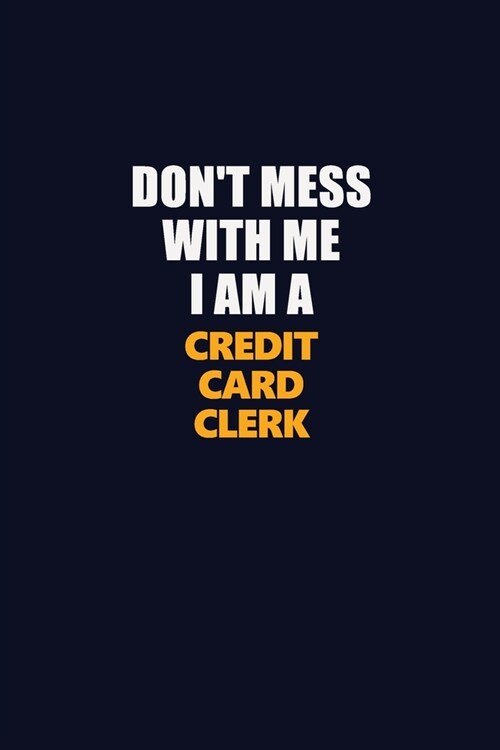 Dont Mess With Me I Am A Credit Card Clerk: Career journal, notebook and writing journal for encouraging men, women and kids. A framework for buildin (Paperback)