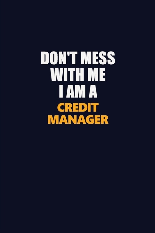 Dont Mess With Me I Am A Credit manager: Career journal, notebook and writing journal for encouraging men, women and kids. A framework for building y (Paperback)