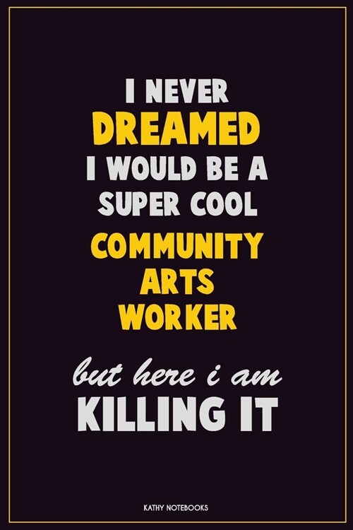 I Never Dreamed I would Be A Super Cool Community arts worker But Here I Am Killing It: Career Motivational Quotes 6x9 120 Pages Blank Lined Notebook (Paperback)