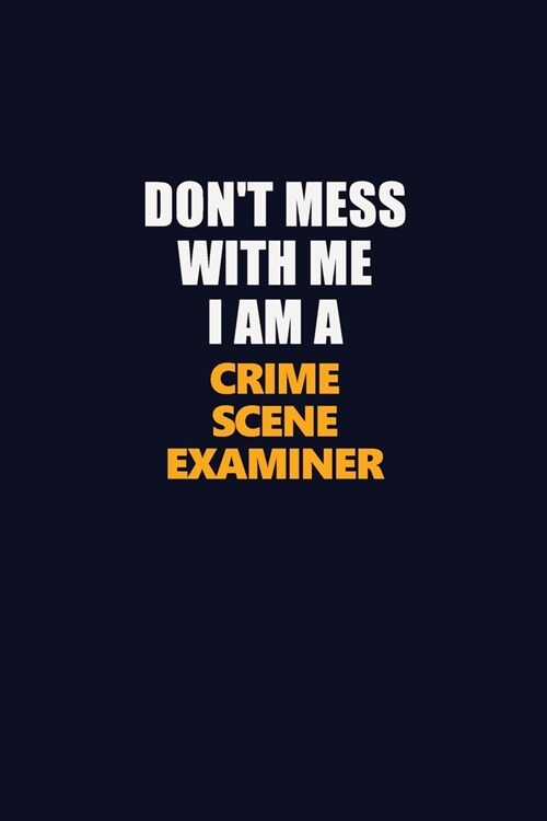 Dont Mess With Me I Am A Crime Scene Examiner: Career journal, notebook and writing journal for encouraging men, women and kids. A framework for buil (Paperback)