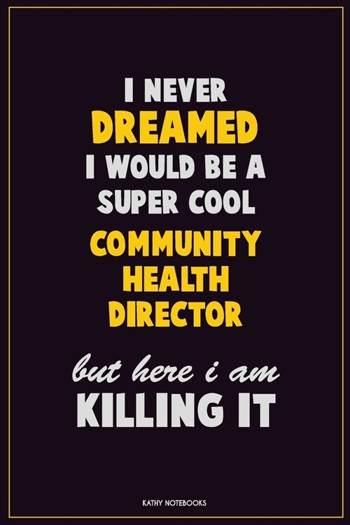 I Never Dreamed I would Be A Super Cool Community Health Director But Here I Am Killing It: Career Motivational Quotes 6x9 120 Pages Blank Lined Noteb (Paperback)