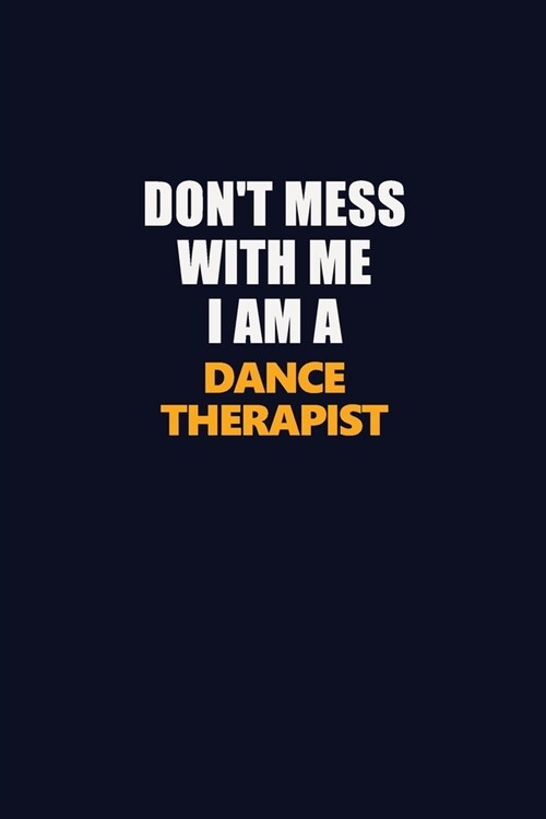 Dont Mess With Me I Am A Dance Therapist: Career journal, notebook and writing journal for encouraging men, women and kids. A framework for building (Paperback)