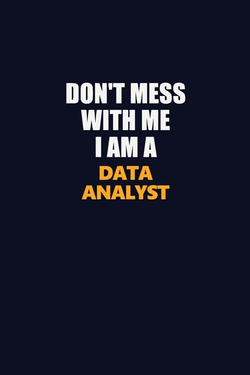 Dont Mess With Me I Am A Data Analyst: Career journal, notebook and writing journal for encouraging men, women and kids. A framework for building you (Paperback)