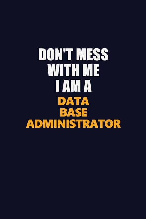 Dont Mess With Me I Am A Data Base Administrator: Career journal, notebook and writing journal for encouraging men, women and kids. A framework for b (Paperback)