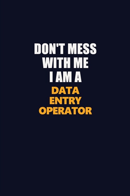 Dont Mess With Me I Am A Data Entry Operator: Career journal, notebook and writing journal for encouraging men, women and kids. A framework for build (Paperback)