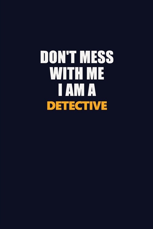 Dont Mess With Me I Am A Detective: Career journal, notebook and writing journal for encouraging men, women and kids. A framework for building your c (Paperback)