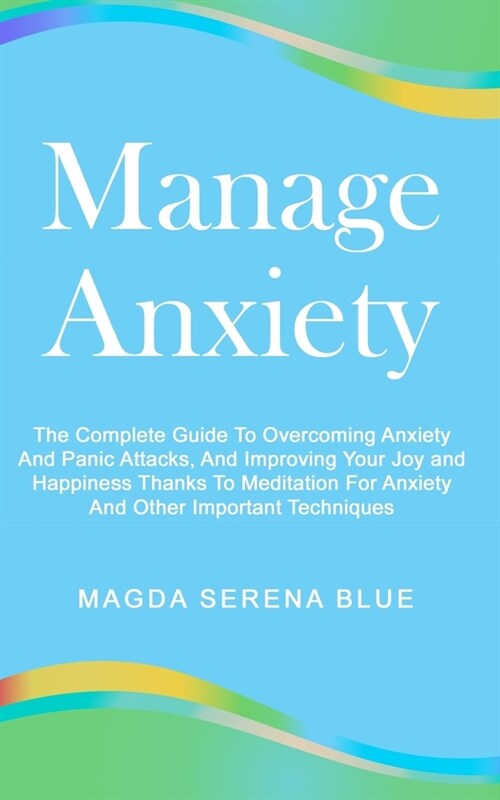 Manage Anxiety: The Complete Guide To Overcoming Anxiety And Panic Attacks, And Improving Your Joy and Happiness Thanks To Meditation (Paperback)