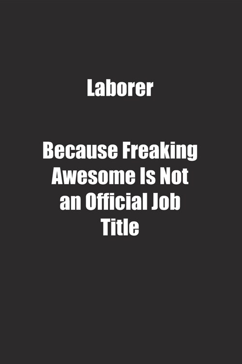 Laborer Because Freaking Awesome Is Not an Official Job Title.: Lined notebook (Paperback)