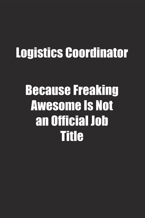 Logistics Coordinator Because Freaking Awesome Is Not an Official Job Title.: Lined notebook (Paperback)