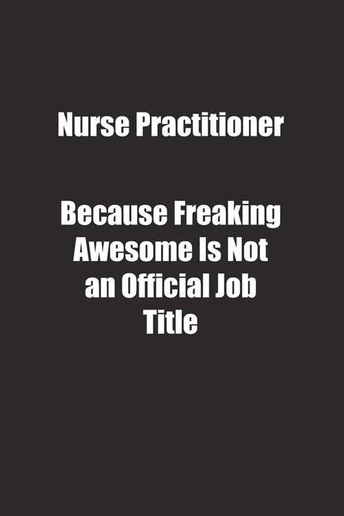 Nurse Practitioner Because Freaking Awesome Is Not an Official Job Title.: Lined notebook (Paperback)