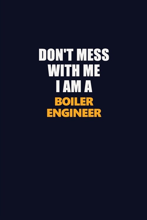 Dont Mess With Me I Am A Boiler Engineer: Career journal, notebook and writing journal for encouraging men, women and kids. A framework for building (Paperback)