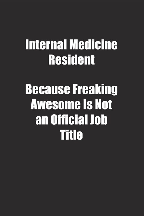 Internal Medicine Resident Because Freaking Awesome Is Not an Official Job Title.: Lined notebook (Paperback)