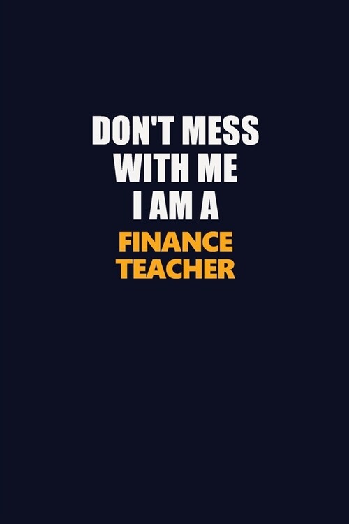 Dont Mess With Me I Am A finance teacher: Career journal, notebook and writing journal for encouraging men, women and kids. A framework for building (Paperback)
