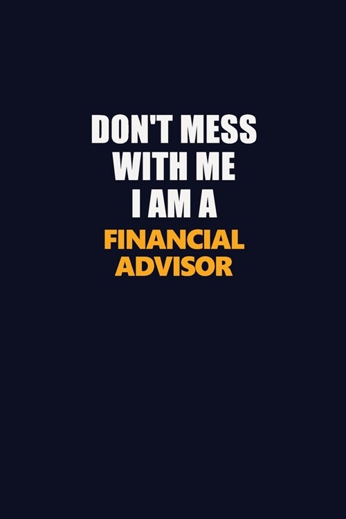 Dont Mess With Me I Am A Financial Advisor: Career journal, notebook and writing journal for encouraging men, women and kids. A framework for buildin (Paperback)