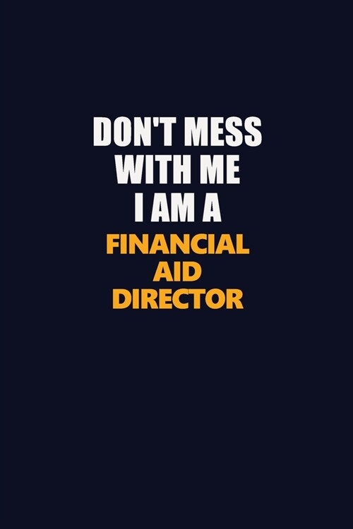 Dont Mess With Me I Am A Financial Aid Director: Career journal, notebook and writing journal for encouraging men, women and kids. A framework for bu (Paperback)