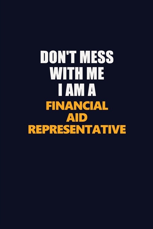 Dont Mess With Me I Am A Financial Aid Representative: Career journal, notebook and writing journal for encouraging men, women and kids. A framework (Paperback)