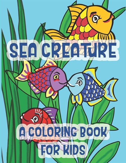 Sea Creatures A Coloring Book For Kids: Marine Life Kissing Fish Of The Tropical Ocean (Paperback)