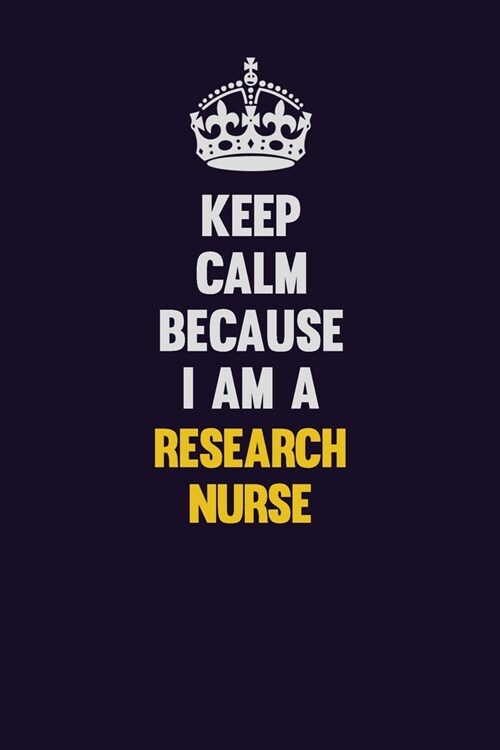 Keep Calm Because I Am A Research nurse: Motivational and inspirational career blank lined gift notebook with matte finish (Paperback)