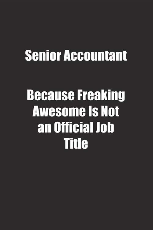 Senior Accountant Because Freaking Awesome Is Not an Official Job Title.: Lined notebook (Paperback)