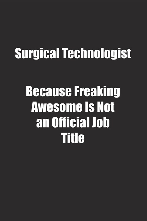 Surgical Technologist Because Freaking Awesome Is Not an Official Job Title.: Lined notebook (Paperback)