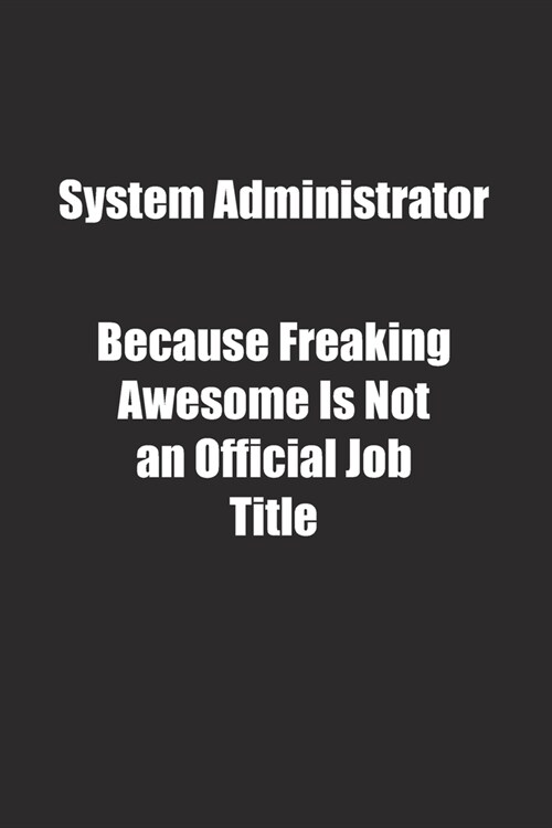 System Administrator Because Freaking Awesome Is Not an Official Job Title.: Lined notebook (Paperback)