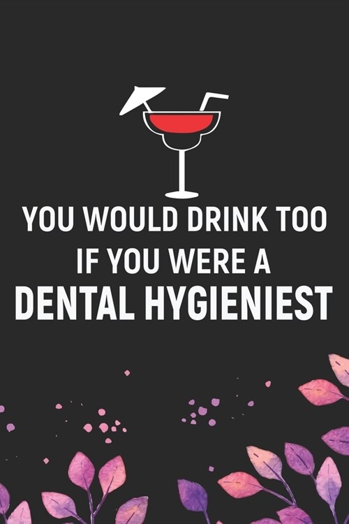 You Would Drink Too If You Were A Dental Hygienist: Cool Dental Journal Notebook - Dental Hygienist Journal Gifts - Funny Dental Student Notebook - De (Paperback)