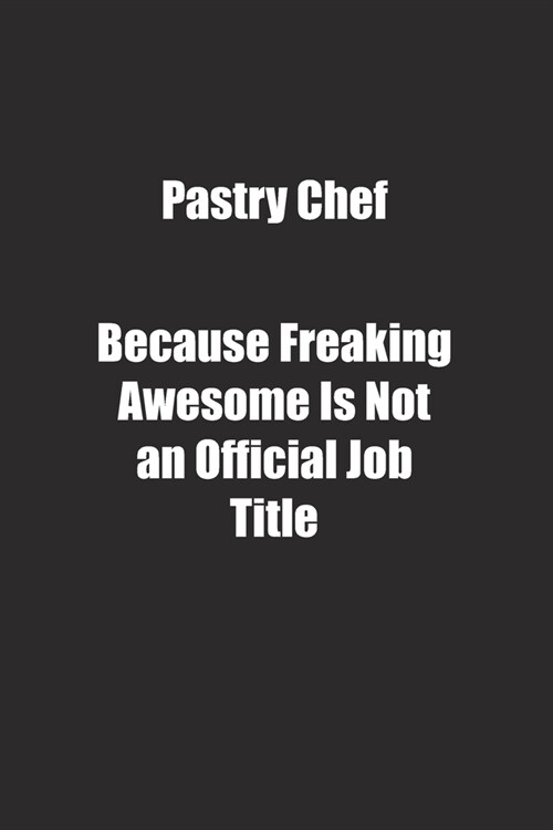 Pastry Chef Because Freaking Awesome Is Not an Official Job Title.: Lined notebook (Paperback)