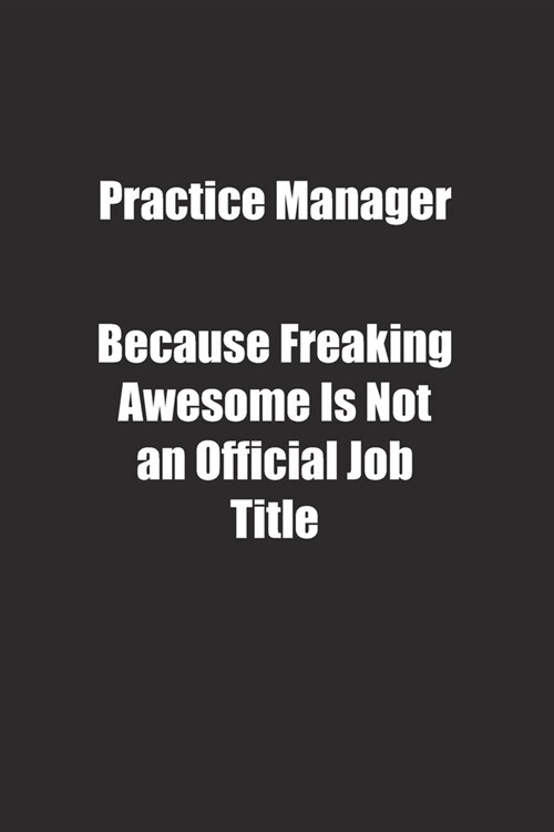 Practice Manager Because Freaking Awesome Is Not an Official Job Title.: Lined notebook (Paperback)