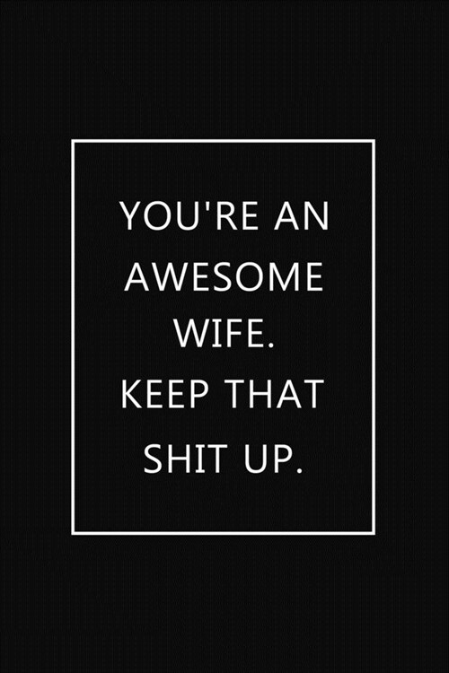 Youre an Awesome Wife. Keep That Shit Up: Notebook Journal, Hilarious Funny Gift For Her for Valentines Day Christmas Or Any Occasion (Paperback)